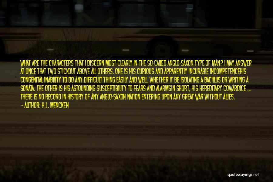 H.L. Mencken Quotes: What Are The Characters That I Discern Most Clearly In The So-called Anglo-saxon Type Of Man? I May Answer At