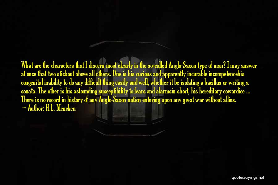 H.L. Mencken Quotes: What Are The Characters That I Discern Most Clearly In The So-called Anglo-saxon Type Of Man? I May Answer At