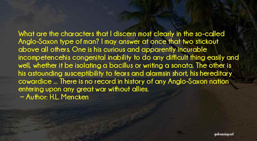 H.L. Mencken Quotes: What Are The Characters That I Discern Most Clearly In The So-called Anglo-saxon Type Of Man? I May Answer At