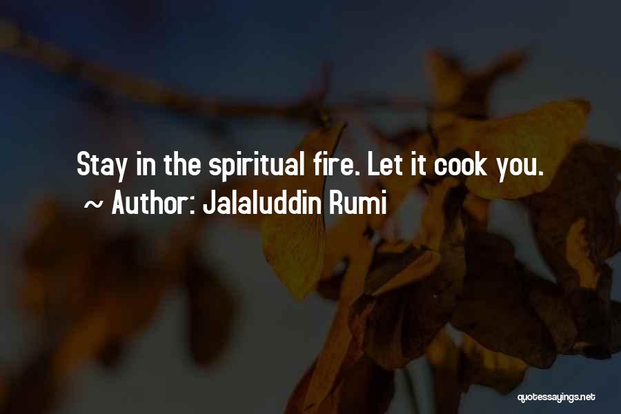 Jalaluddin Rumi Quotes: Stay In The Spiritual Fire. Let It Cook You.