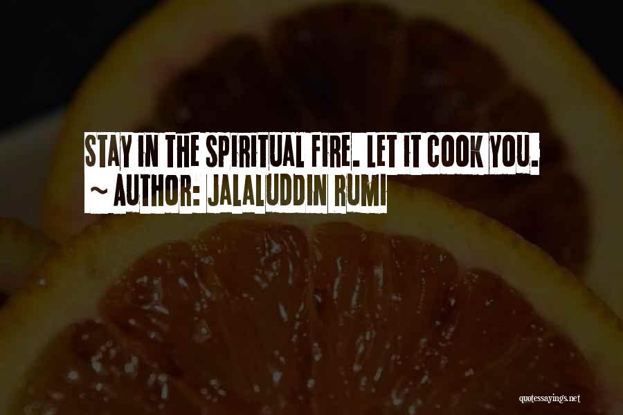 Jalaluddin Rumi Quotes: Stay In The Spiritual Fire. Let It Cook You.