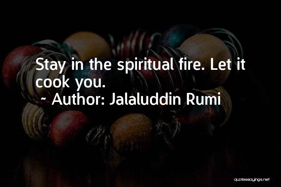 Jalaluddin Rumi Quotes: Stay In The Spiritual Fire. Let It Cook You.