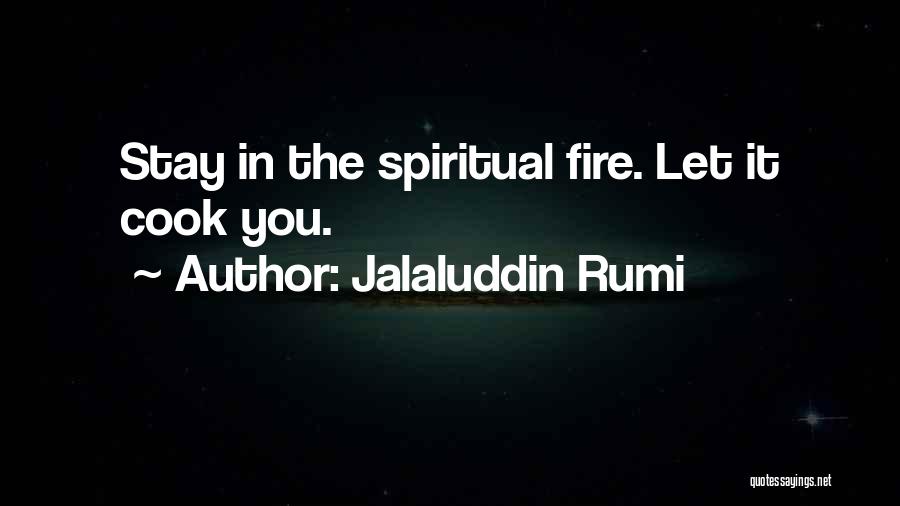 Jalaluddin Rumi Quotes: Stay In The Spiritual Fire. Let It Cook You.