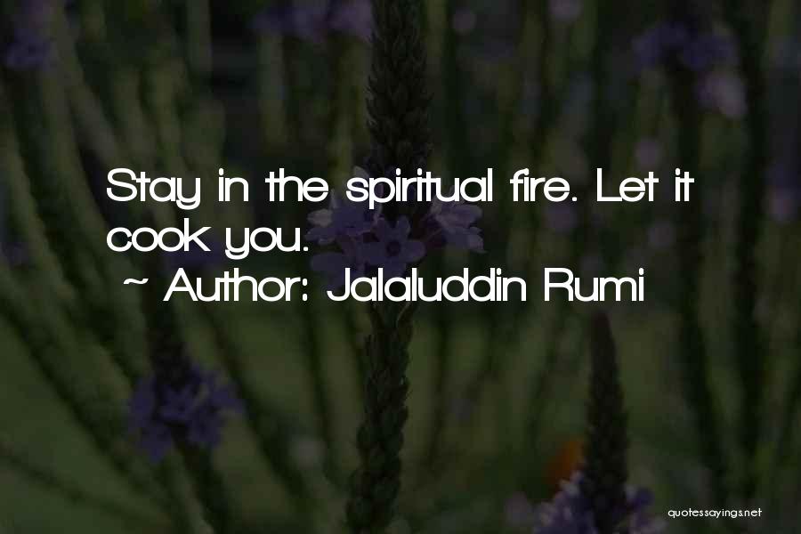 Jalaluddin Rumi Quotes: Stay In The Spiritual Fire. Let It Cook You.