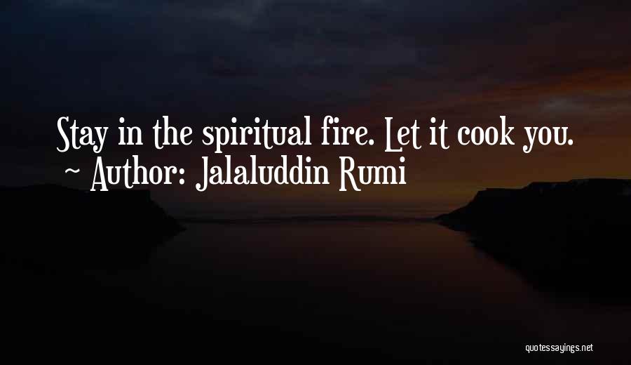 Jalaluddin Rumi Quotes: Stay In The Spiritual Fire. Let It Cook You.