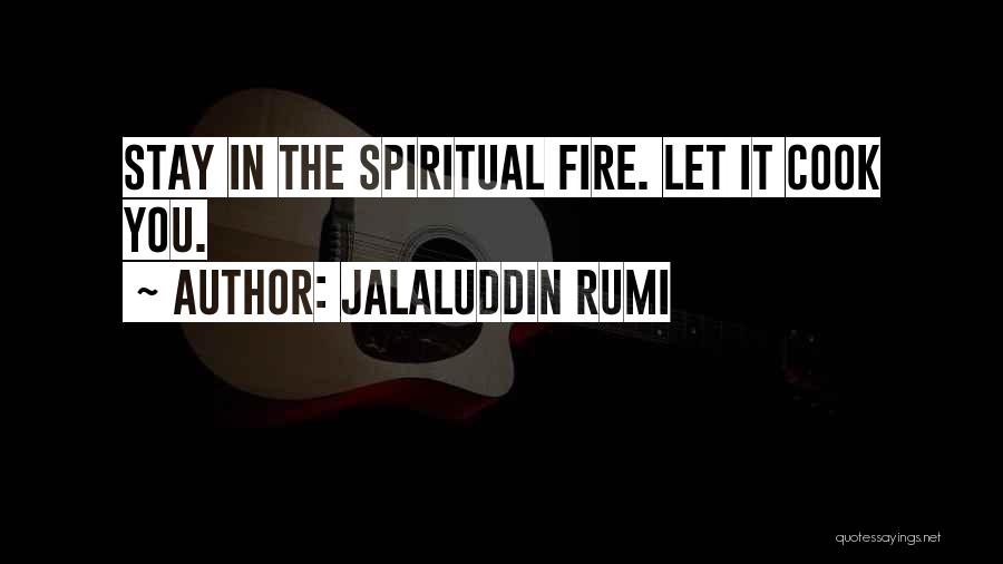 Jalaluddin Rumi Quotes: Stay In The Spiritual Fire. Let It Cook You.