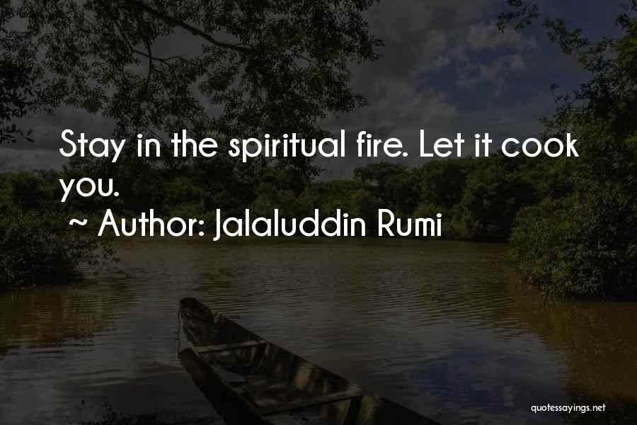 Jalaluddin Rumi Quotes: Stay In The Spiritual Fire. Let It Cook You.