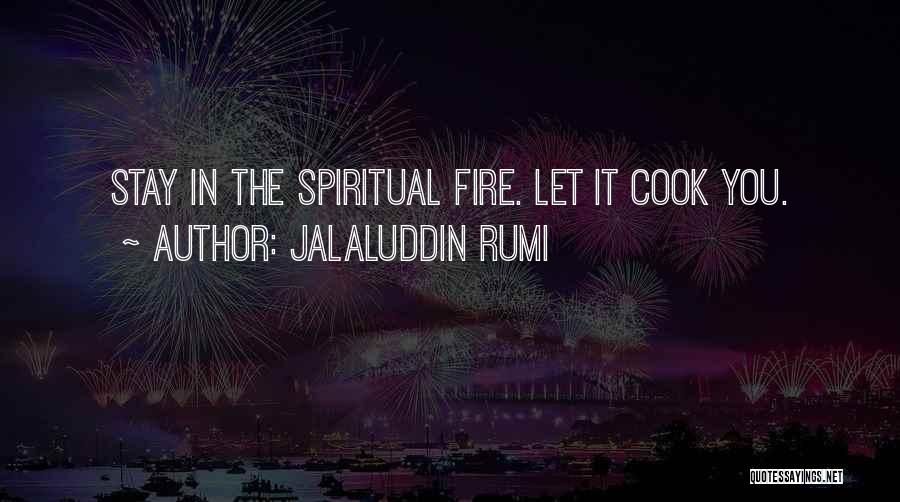 Jalaluddin Rumi Quotes: Stay In The Spiritual Fire. Let It Cook You.