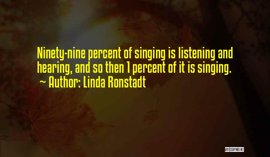 Linda Ronstadt Quotes: Ninety-nine Percent Of Singing Is Listening And Hearing, And So Then 1 Percent Of It Is Singing.