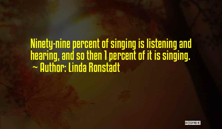 Linda Ronstadt Quotes: Ninety-nine Percent Of Singing Is Listening And Hearing, And So Then 1 Percent Of It Is Singing.