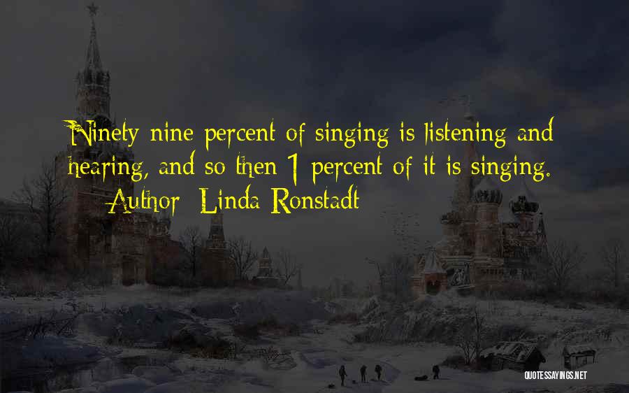 Linda Ronstadt Quotes: Ninety-nine Percent Of Singing Is Listening And Hearing, And So Then 1 Percent Of It Is Singing.