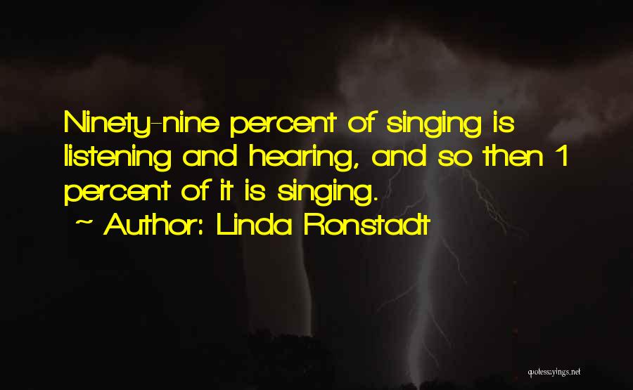 Linda Ronstadt Quotes: Ninety-nine Percent Of Singing Is Listening And Hearing, And So Then 1 Percent Of It Is Singing.