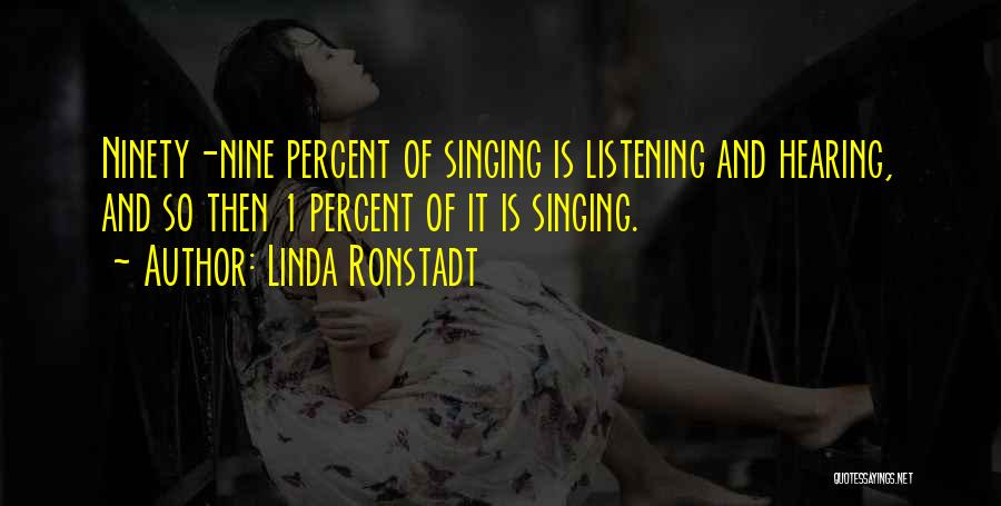 Linda Ronstadt Quotes: Ninety-nine Percent Of Singing Is Listening And Hearing, And So Then 1 Percent Of It Is Singing.