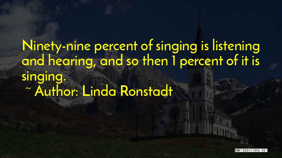 Linda Ronstadt Quotes: Ninety-nine Percent Of Singing Is Listening And Hearing, And So Then 1 Percent Of It Is Singing.