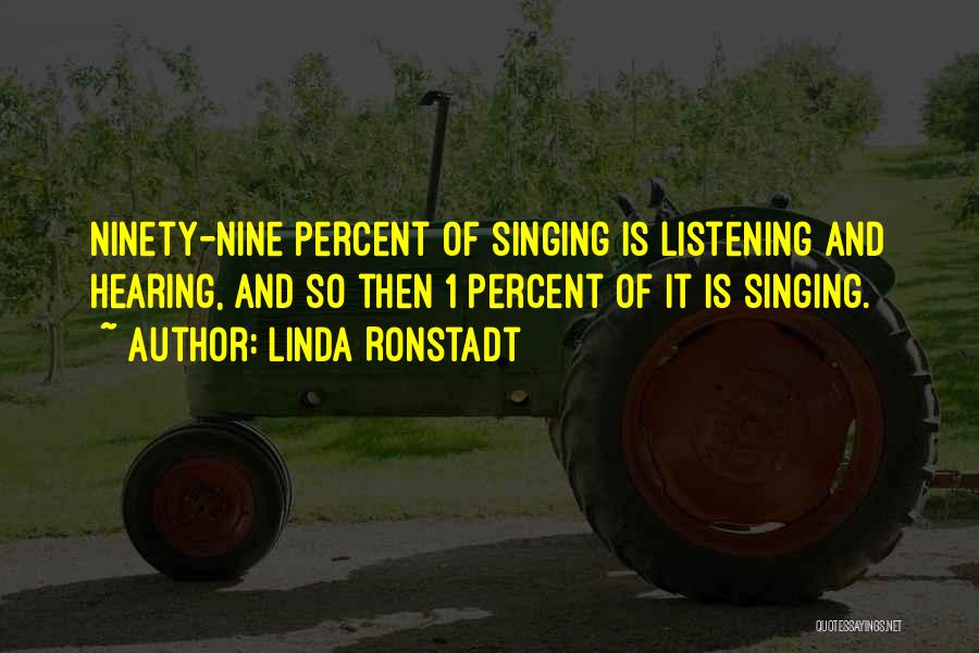 Linda Ronstadt Quotes: Ninety-nine Percent Of Singing Is Listening And Hearing, And So Then 1 Percent Of It Is Singing.