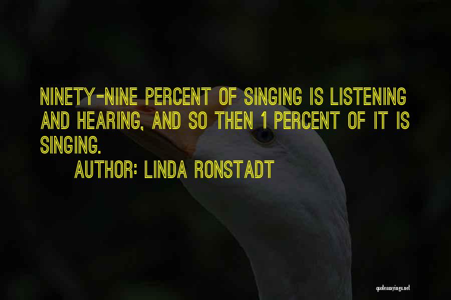 Linda Ronstadt Quotes: Ninety-nine Percent Of Singing Is Listening And Hearing, And So Then 1 Percent Of It Is Singing.