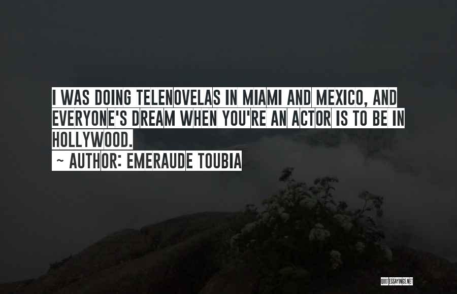Emeraude Toubia Quotes: I Was Doing Telenovelas In Miami And Mexico, And Everyone's Dream When You're An Actor Is To Be In Hollywood.
