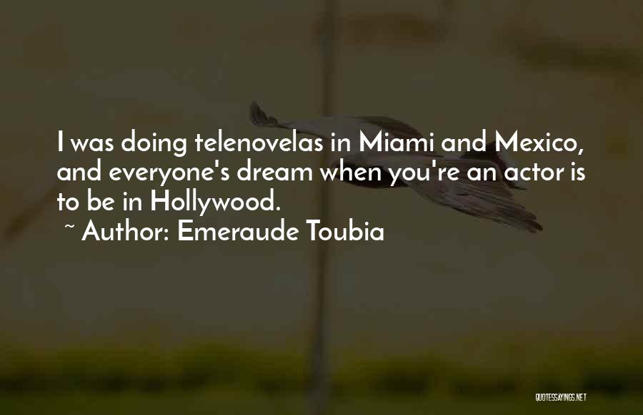 Emeraude Toubia Quotes: I Was Doing Telenovelas In Miami And Mexico, And Everyone's Dream When You're An Actor Is To Be In Hollywood.