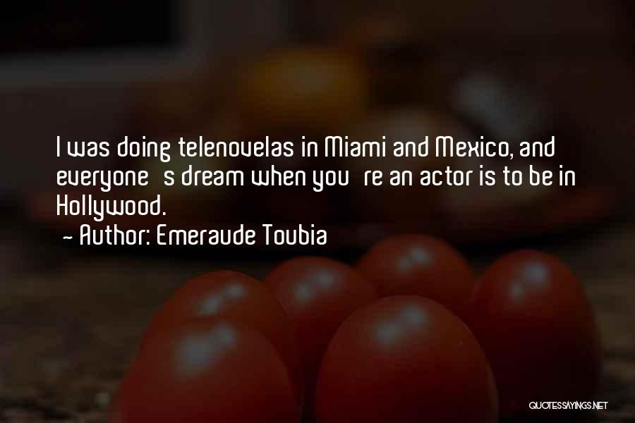 Emeraude Toubia Quotes: I Was Doing Telenovelas In Miami And Mexico, And Everyone's Dream When You're An Actor Is To Be In Hollywood.