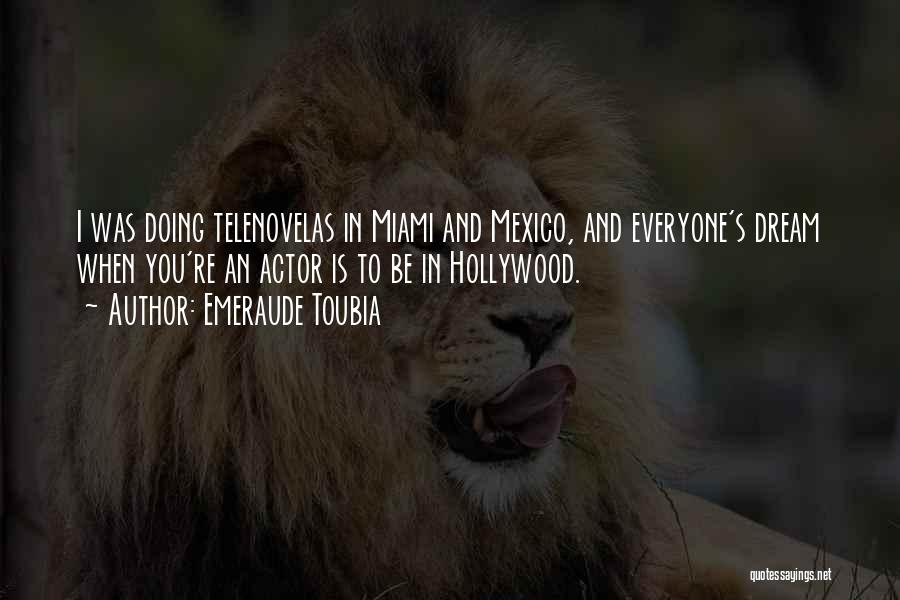 Emeraude Toubia Quotes: I Was Doing Telenovelas In Miami And Mexico, And Everyone's Dream When You're An Actor Is To Be In Hollywood.