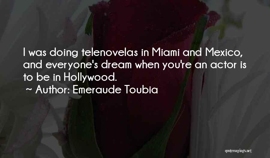 Emeraude Toubia Quotes: I Was Doing Telenovelas In Miami And Mexico, And Everyone's Dream When You're An Actor Is To Be In Hollywood.