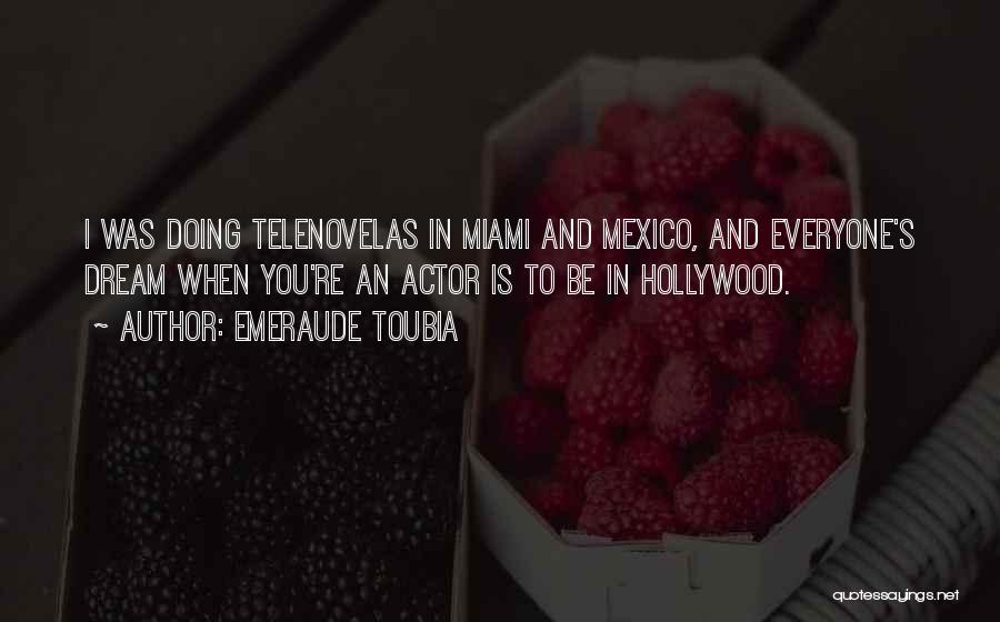 Emeraude Toubia Quotes: I Was Doing Telenovelas In Miami And Mexico, And Everyone's Dream When You're An Actor Is To Be In Hollywood.