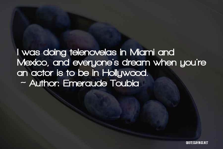 Emeraude Toubia Quotes: I Was Doing Telenovelas In Miami And Mexico, And Everyone's Dream When You're An Actor Is To Be In Hollywood.