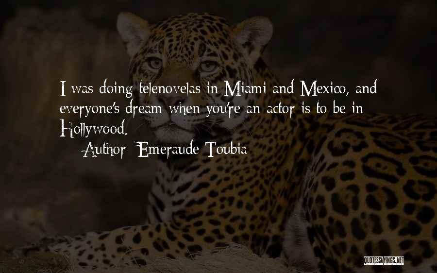Emeraude Toubia Quotes: I Was Doing Telenovelas In Miami And Mexico, And Everyone's Dream When You're An Actor Is To Be In Hollywood.