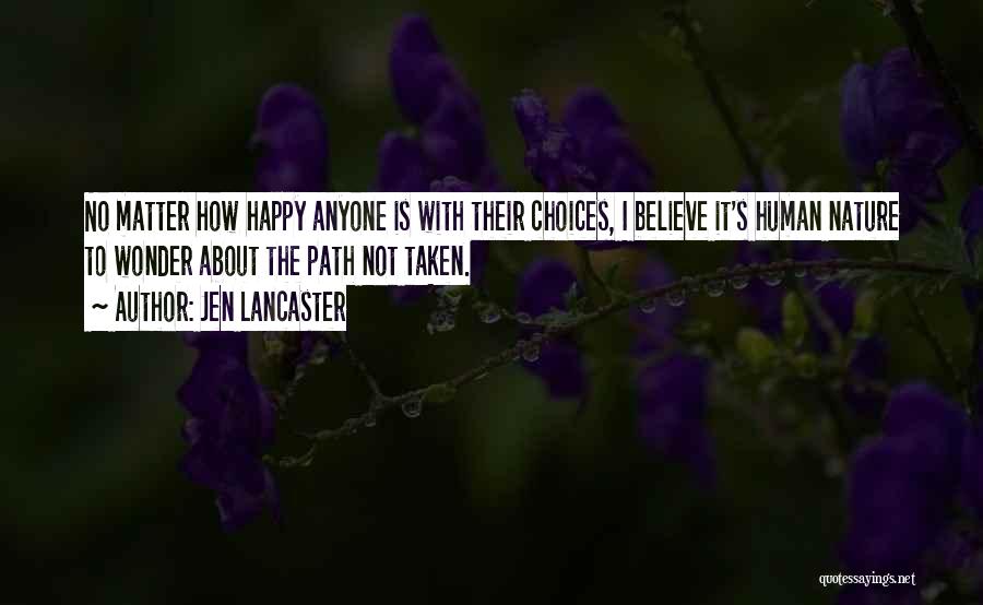 Jen Lancaster Quotes: No Matter How Happy Anyone Is With Their Choices, I Believe It's Human Nature To Wonder About The Path Not