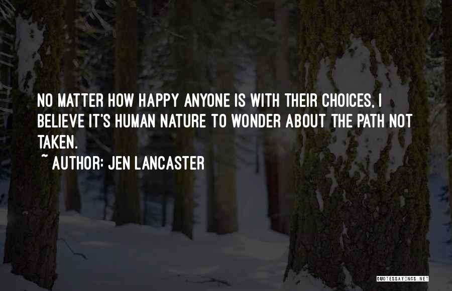 Jen Lancaster Quotes: No Matter How Happy Anyone Is With Their Choices, I Believe It's Human Nature To Wonder About The Path Not