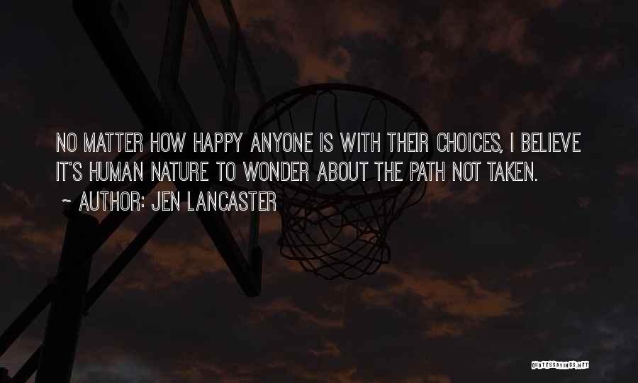 Jen Lancaster Quotes: No Matter How Happy Anyone Is With Their Choices, I Believe It's Human Nature To Wonder About The Path Not