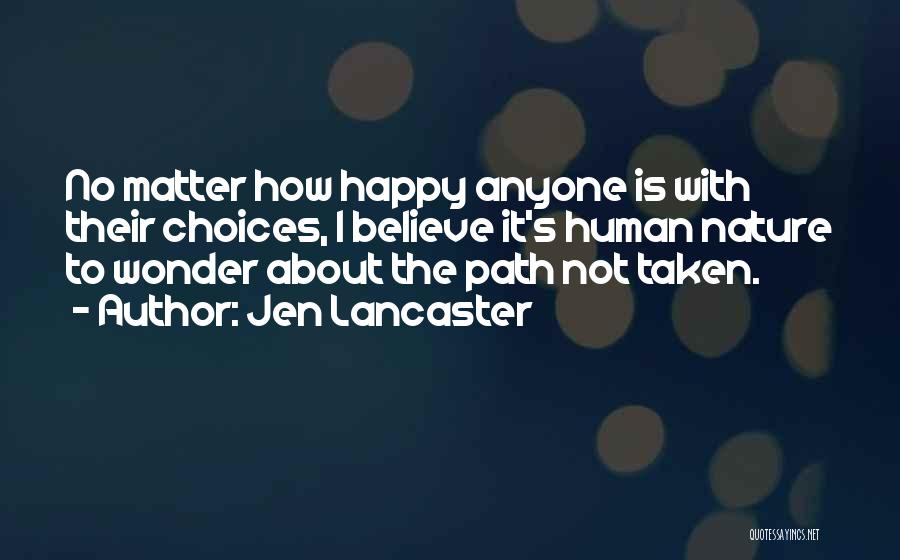 Jen Lancaster Quotes: No Matter How Happy Anyone Is With Their Choices, I Believe It's Human Nature To Wonder About The Path Not