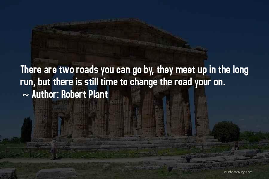 Robert Plant Quotes: There Are Two Roads You Can Go By, They Meet Up In The Long Run, But There Is Still Time