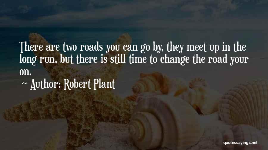 Robert Plant Quotes: There Are Two Roads You Can Go By, They Meet Up In The Long Run, But There Is Still Time