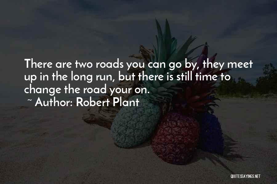 Robert Plant Quotes: There Are Two Roads You Can Go By, They Meet Up In The Long Run, But There Is Still Time