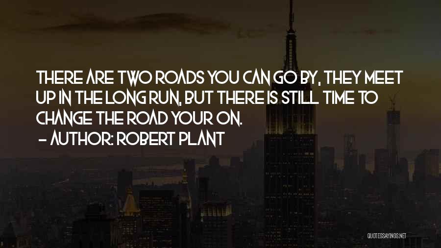 Robert Plant Quotes: There Are Two Roads You Can Go By, They Meet Up In The Long Run, But There Is Still Time