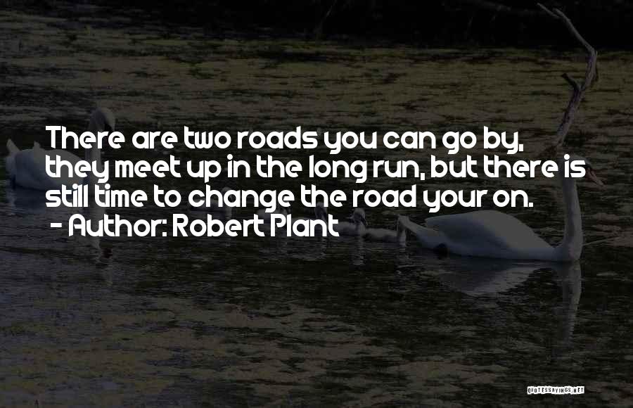 Robert Plant Quotes: There Are Two Roads You Can Go By, They Meet Up In The Long Run, But There Is Still Time