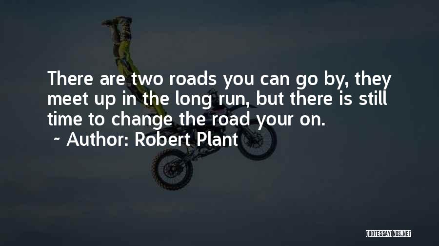 Robert Plant Quotes: There Are Two Roads You Can Go By, They Meet Up In The Long Run, But There Is Still Time