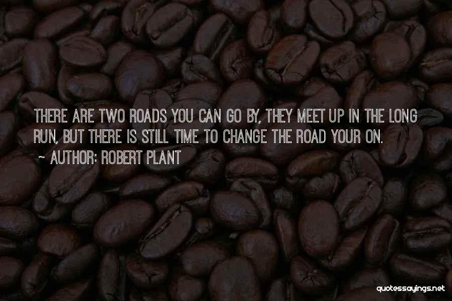 Robert Plant Quotes: There Are Two Roads You Can Go By, They Meet Up In The Long Run, But There Is Still Time