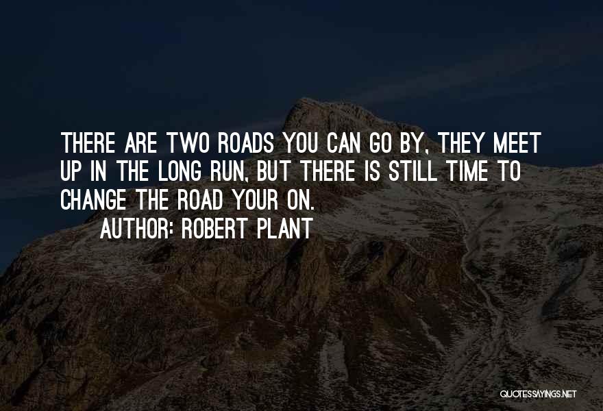 Robert Plant Quotes: There Are Two Roads You Can Go By, They Meet Up In The Long Run, But There Is Still Time