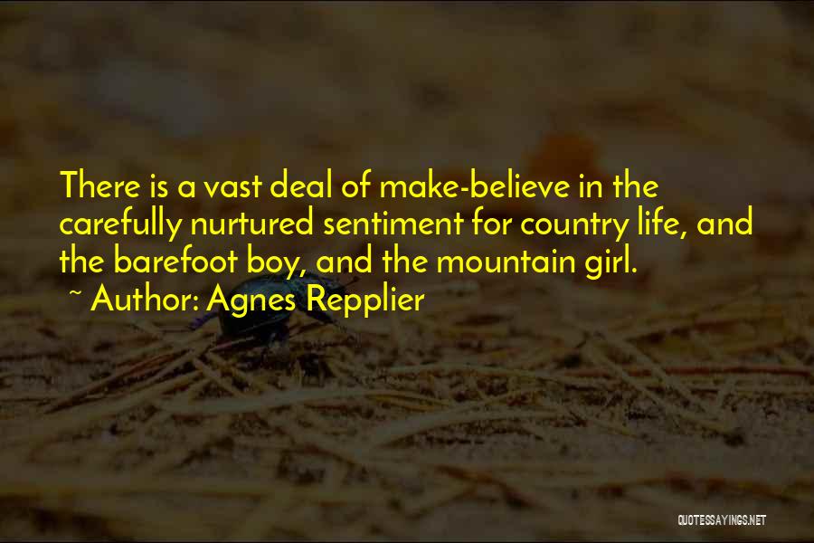 Agnes Repplier Quotes: There Is A Vast Deal Of Make-believe In The Carefully Nurtured Sentiment For Country Life, And The Barefoot Boy, And