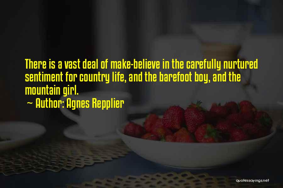 Agnes Repplier Quotes: There Is A Vast Deal Of Make-believe In The Carefully Nurtured Sentiment For Country Life, And The Barefoot Boy, And