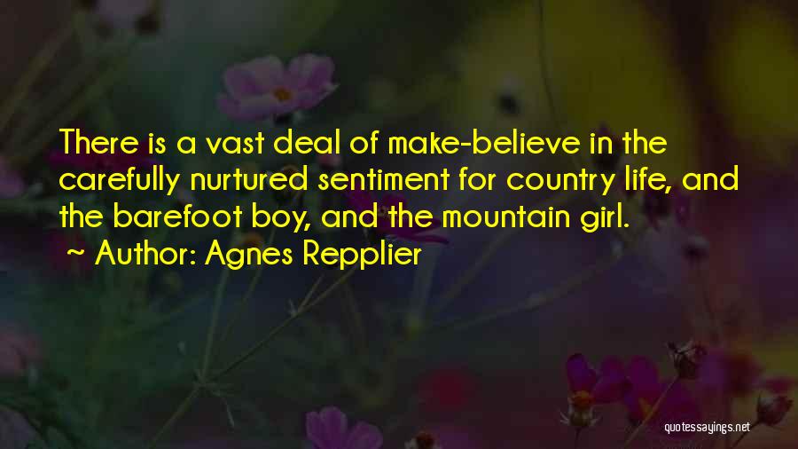 Agnes Repplier Quotes: There Is A Vast Deal Of Make-believe In The Carefully Nurtured Sentiment For Country Life, And The Barefoot Boy, And