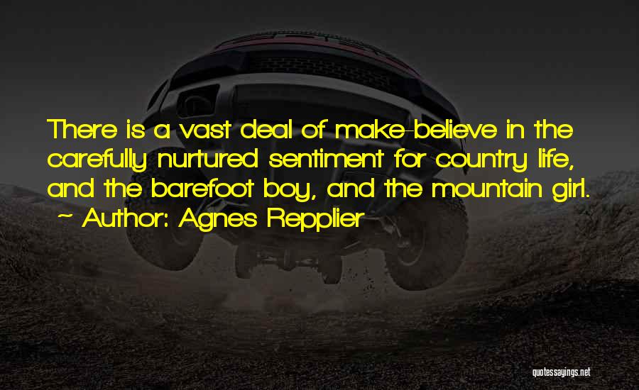 Agnes Repplier Quotes: There Is A Vast Deal Of Make-believe In The Carefully Nurtured Sentiment For Country Life, And The Barefoot Boy, And