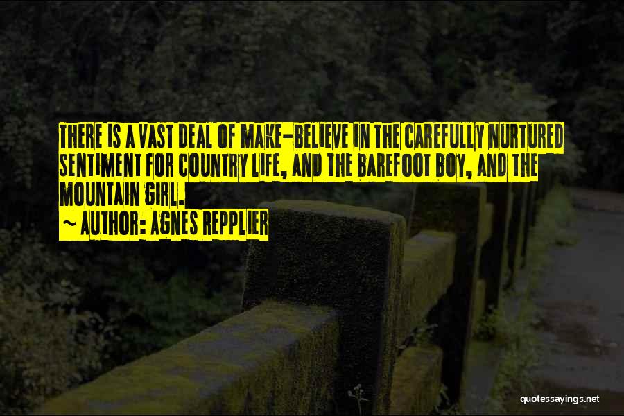 Agnes Repplier Quotes: There Is A Vast Deal Of Make-believe In The Carefully Nurtured Sentiment For Country Life, And The Barefoot Boy, And