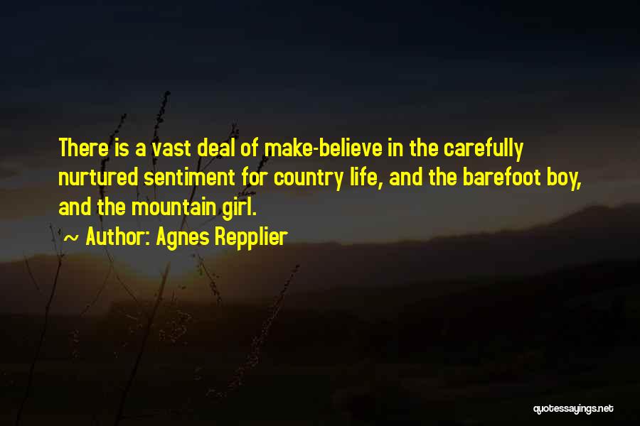 Agnes Repplier Quotes: There Is A Vast Deal Of Make-believe In The Carefully Nurtured Sentiment For Country Life, And The Barefoot Boy, And