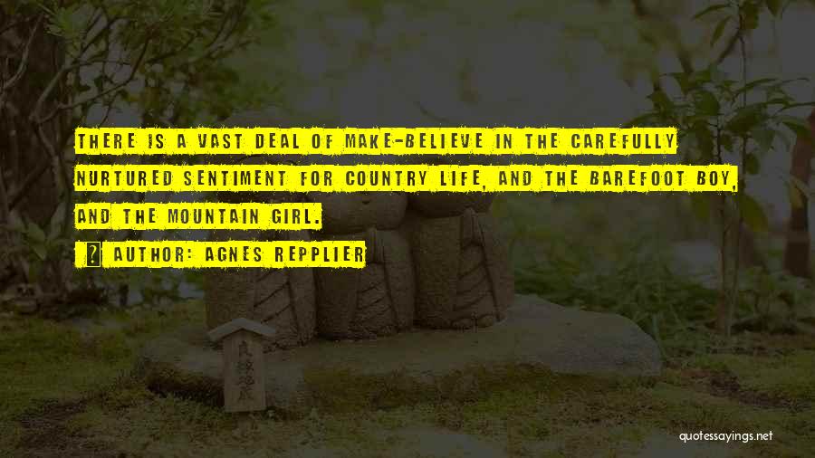 Agnes Repplier Quotes: There Is A Vast Deal Of Make-believe In The Carefully Nurtured Sentiment For Country Life, And The Barefoot Boy, And