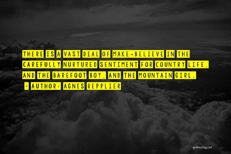 Agnes Repplier Quotes: There Is A Vast Deal Of Make-believe In The Carefully Nurtured Sentiment For Country Life, And The Barefoot Boy, And