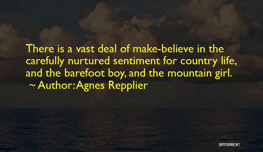 Agnes Repplier Quotes: There Is A Vast Deal Of Make-believe In The Carefully Nurtured Sentiment For Country Life, And The Barefoot Boy, And