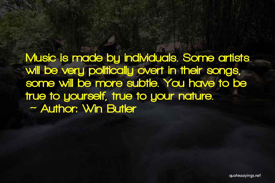 Win Butler Quotes: Music Is Made By Individuals. Some Artists Will Be Very Politically Overt In Their Songs, Some Will Be More Subtle.